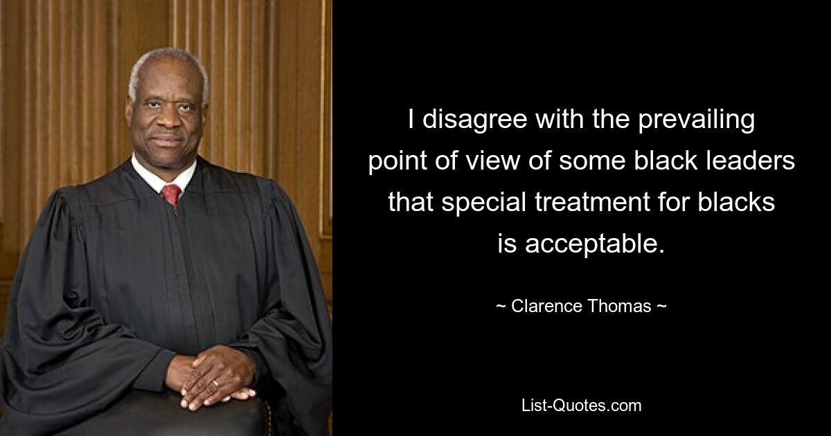 I disagree with the prevailing point of view of some black leaders that special treatment for blacks is acceptable. — © Clarence Thomas