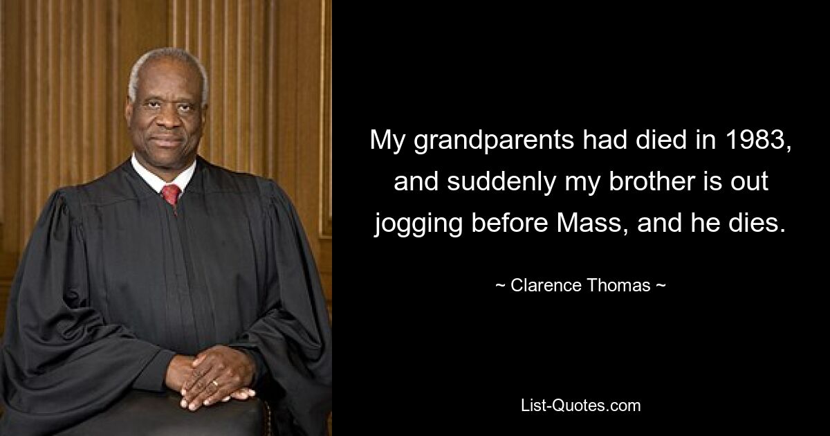 My grandparents had died in 1983, and suddenly my brother is out jogging before Mass, and he dies. — © Clarence Thomas