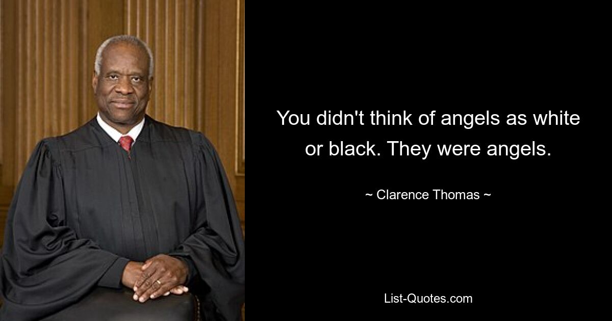 You didn't think of angels as white or black. They were angels. — © Clarence Thomas