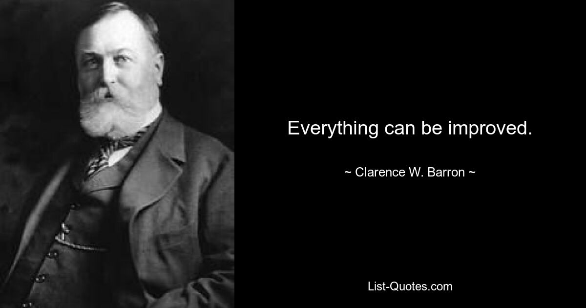 Everything can be improved. — © Clarence W. Barron