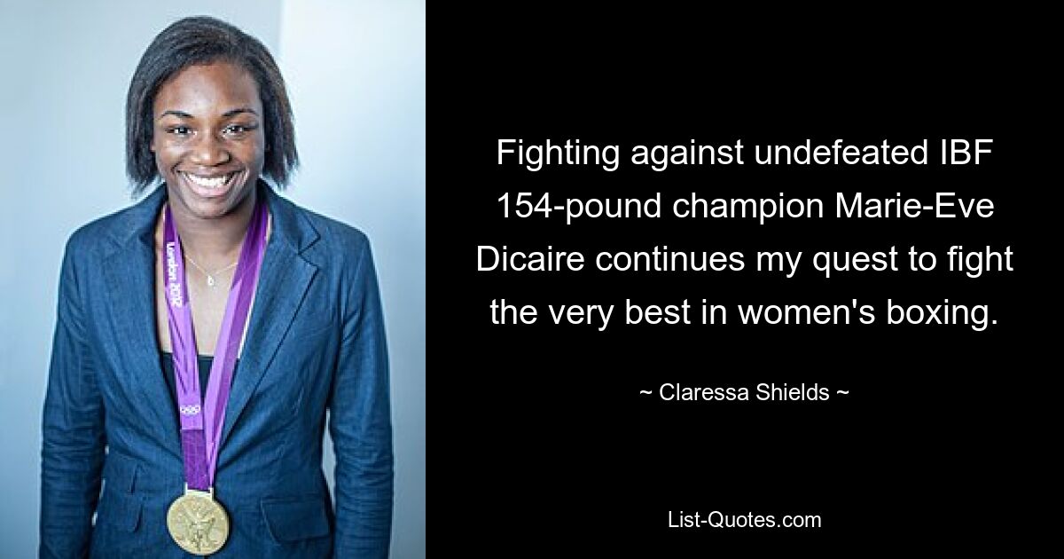 Fighting against undefeated IBF 154-pound champion Marie-Eve Dicaire continues my quest to fight the very best in women's boxing. — © Claressa Shields