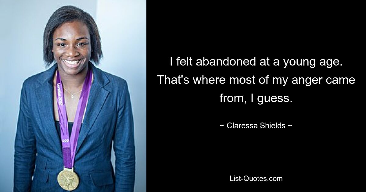 I felt abandoned at a young age. That's where most of my anger came from, I guess. — © Claressa Shields