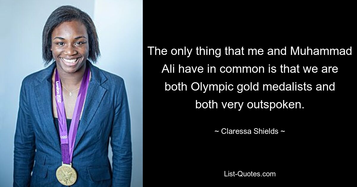 The only thing that me and Muhammad Ali have in common is that we are both Olympic gold medalists and both very outspoken. — © Claressa Shields