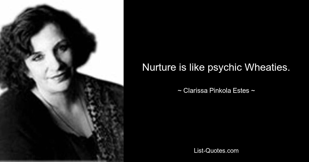 Nurture is like psychic Wheaties. — © Clarissa Pinkola Estes