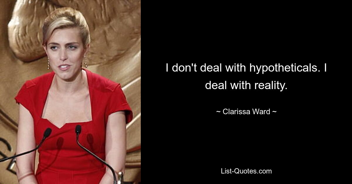 I don't deal with hypotheticals. I deal with reality. — © Clarissa Ward