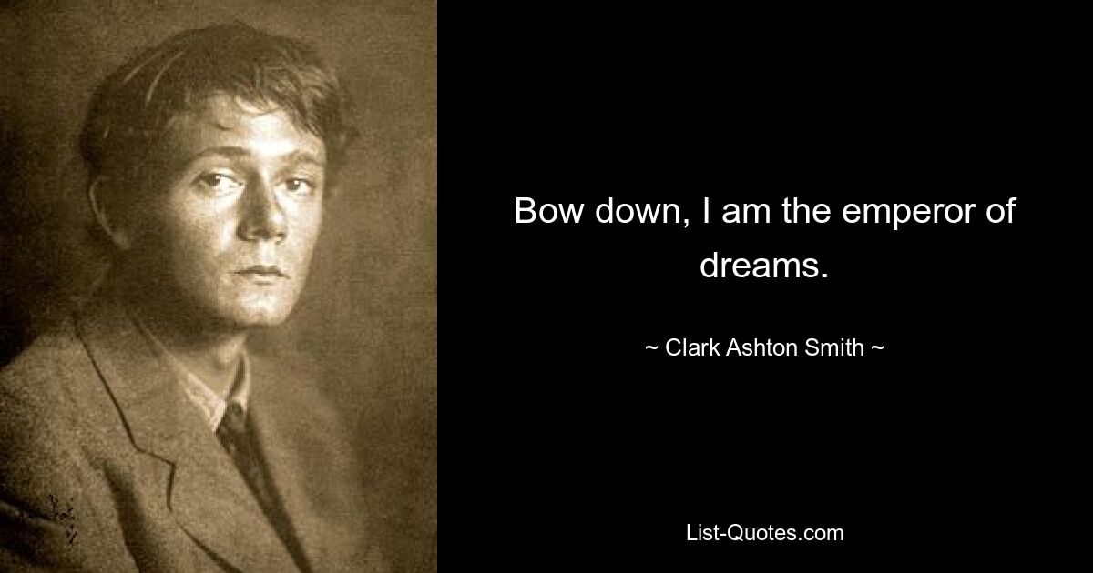 Bow down, I am the emperor of dreams. — © Clark Ashton Smith