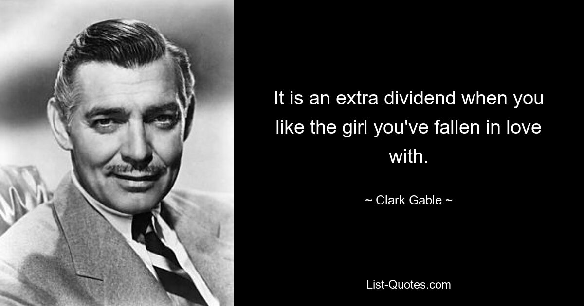 It is an extra dividend when you like the girl you've fallen in love with. — © Clark Gable