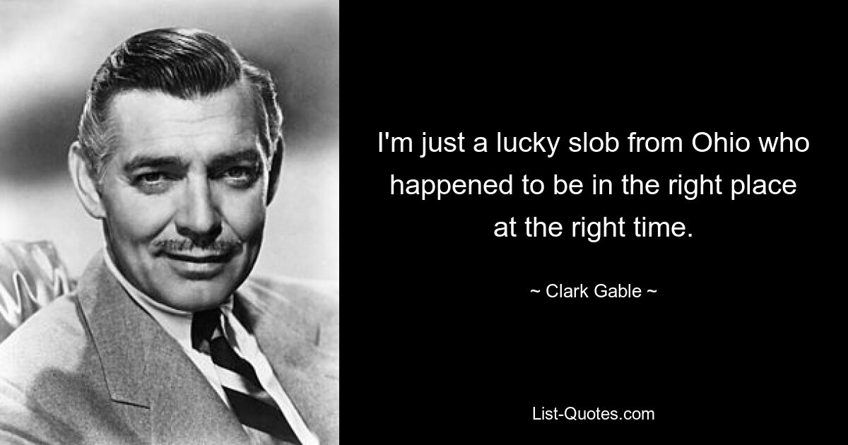 Ich bin nur ein glücklicher Kerl aus Ohio, der zufällig zur richtigen Zeit am richtigen Ort war. — © Clark Gable 