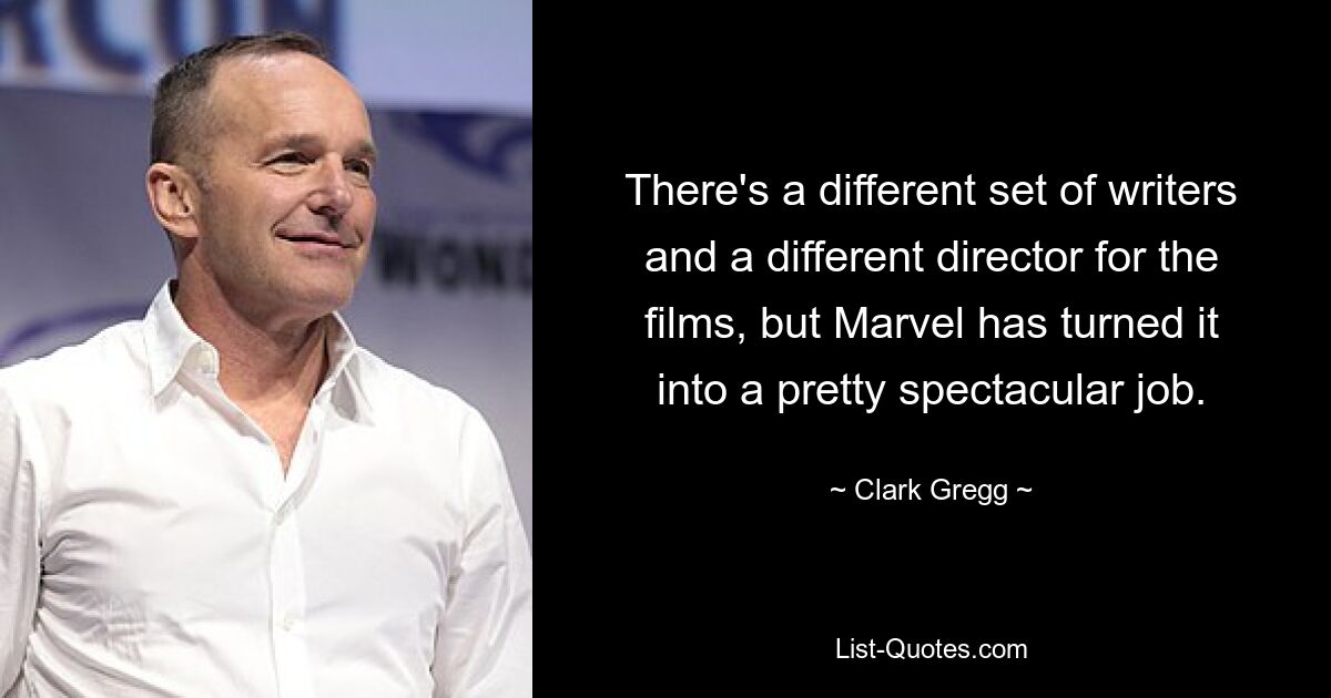 There's a different set of writers and a different director for the films, but Marvel has turned it into a pretty spectacular job. — © Clark Gregg