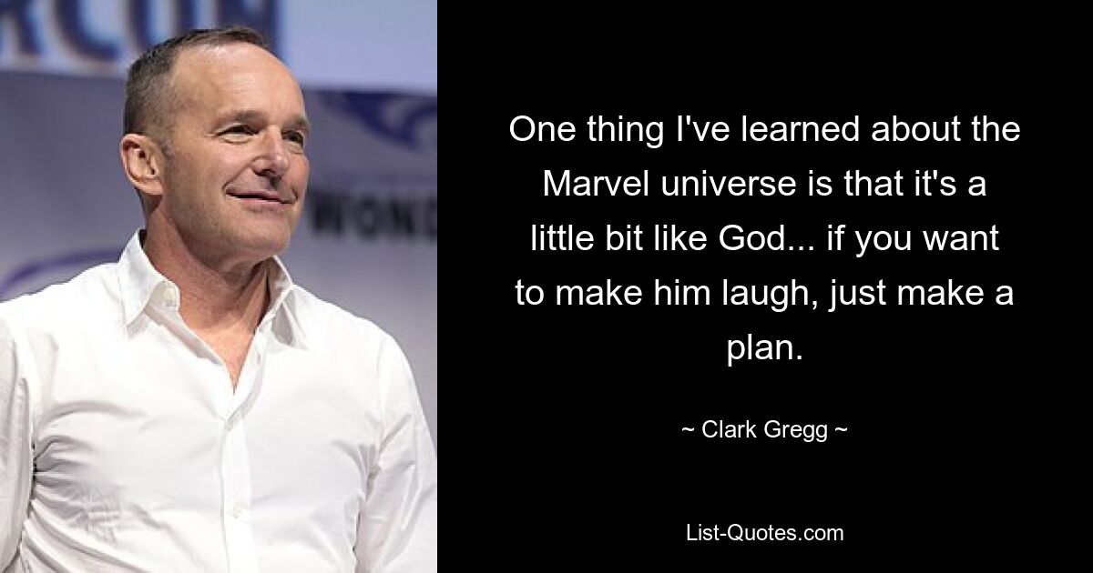 One thing I've learned about the Marvel universe is that it's a little bit like God... if you want to make him laugh, just make a plan. — © Clark Gregg