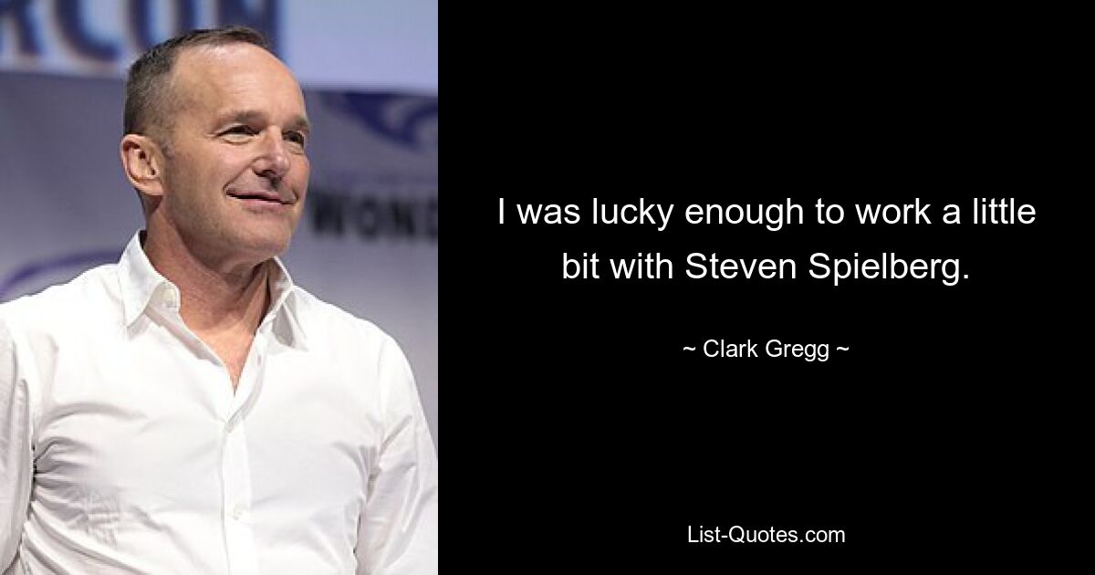 I was lucky enough to work a little bit with Steven Spielberg. — © Clark Gregg