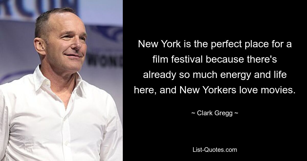 New York is the perfect place for a film festival because there's already so much energy and life here, and New Yorkers love movies. — © Clark Gregg