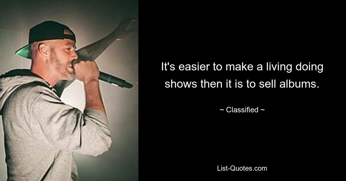 It's easier to make a living doing shows then it is to sell albums. — © Classified