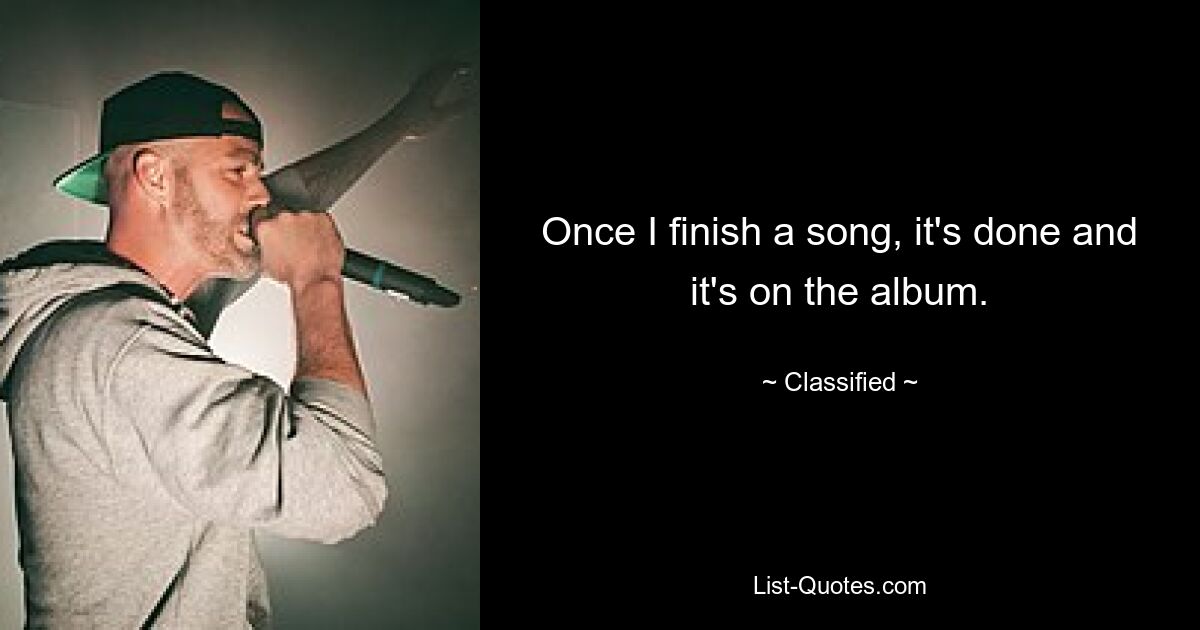 Once I finish a song, it's done and it's on the album. — © Classified