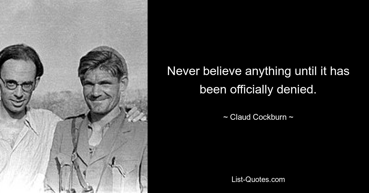 Never believe anything until it has been officially denied. — © Claud Cockburn