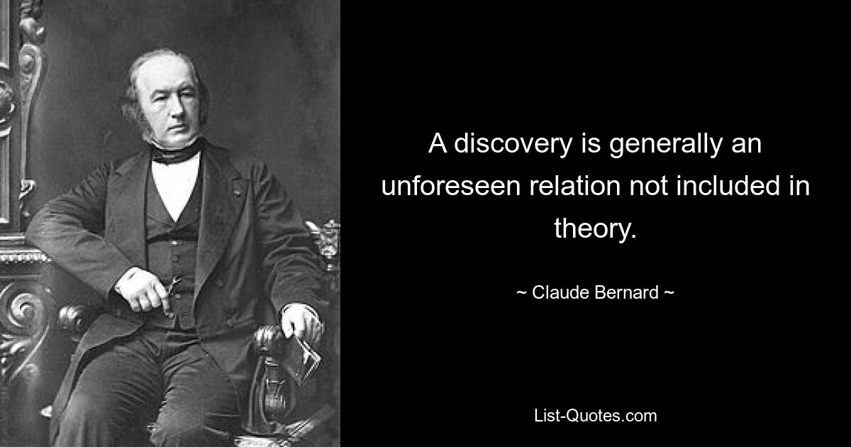 A discovery is generally an unforeseen relation not included in theory. — © Claude Bernard