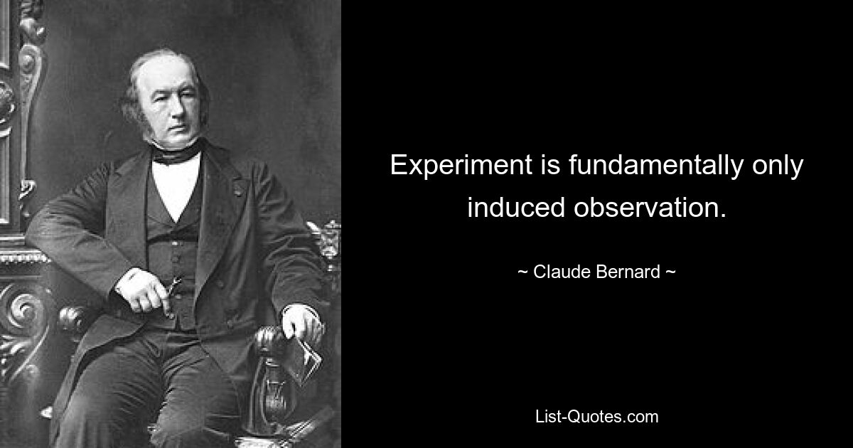 Experiment is fundamentally only induced observation. — © Claude Bernard