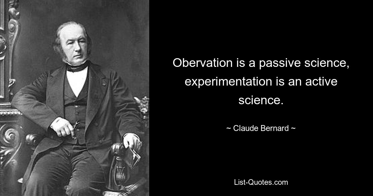 Obervation is a passive science, experimentation is an active science. — © Claude Bernard