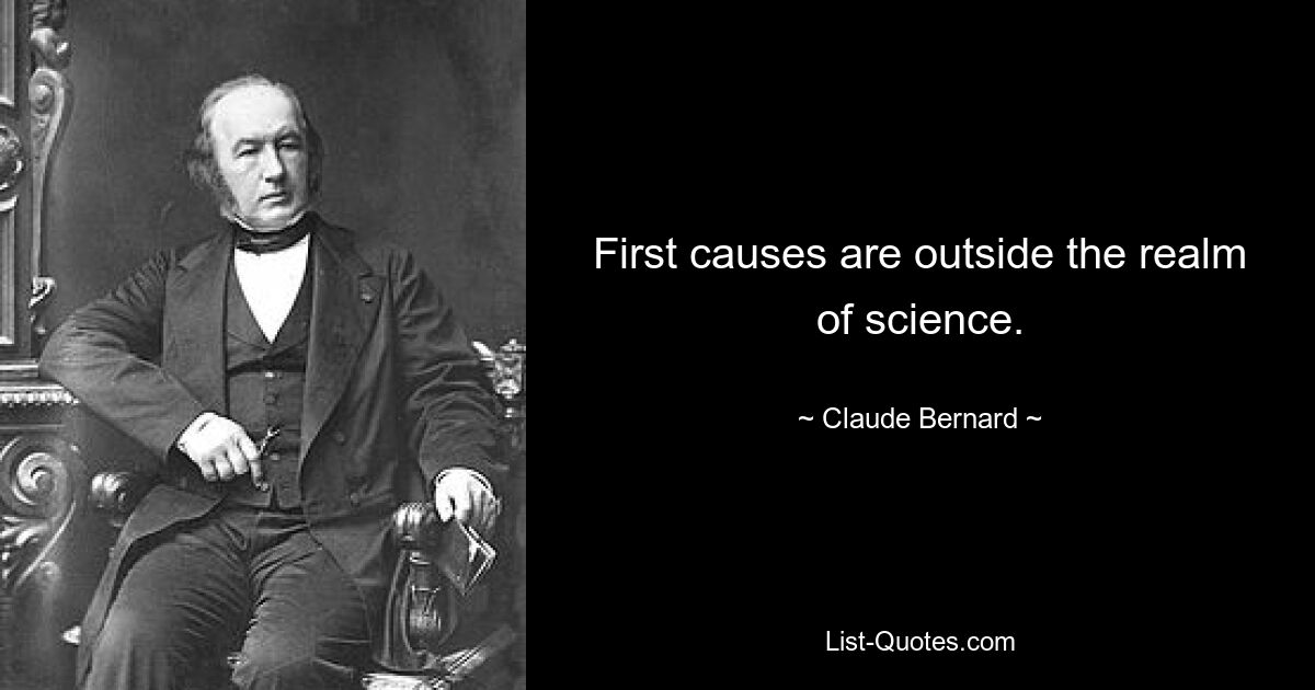 First causes are outside the realm of science. — © Claude Bernard