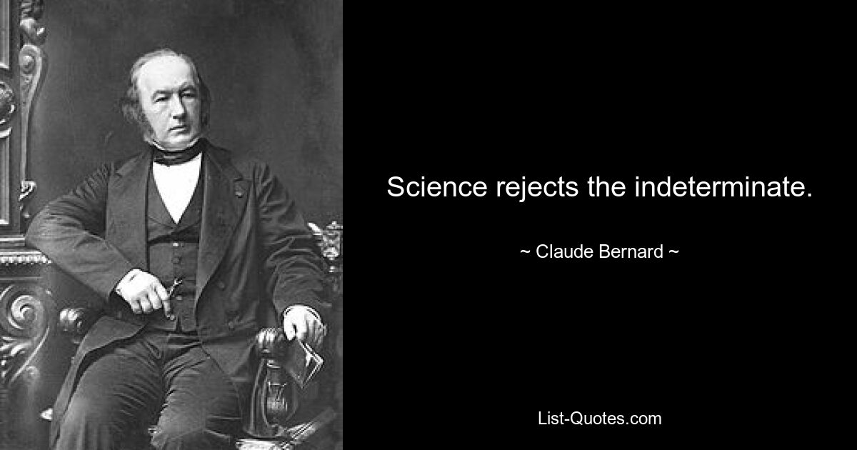 Science rejects the indeterminate. — © Claude Bernard