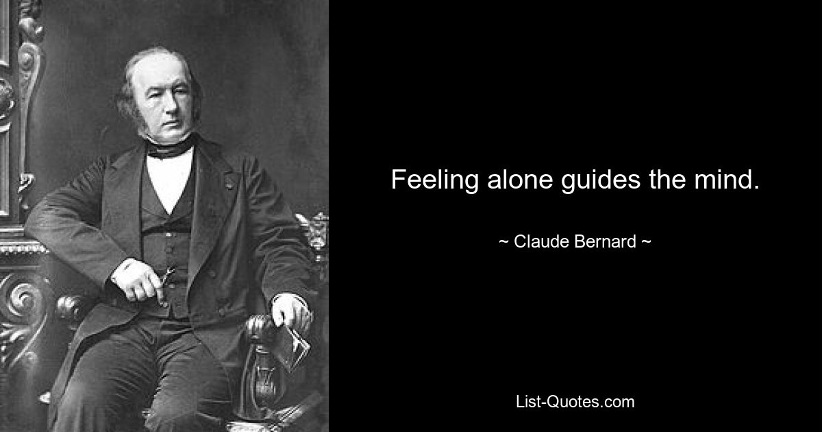 Feeling alone guides the mind. — © Claude Bernard