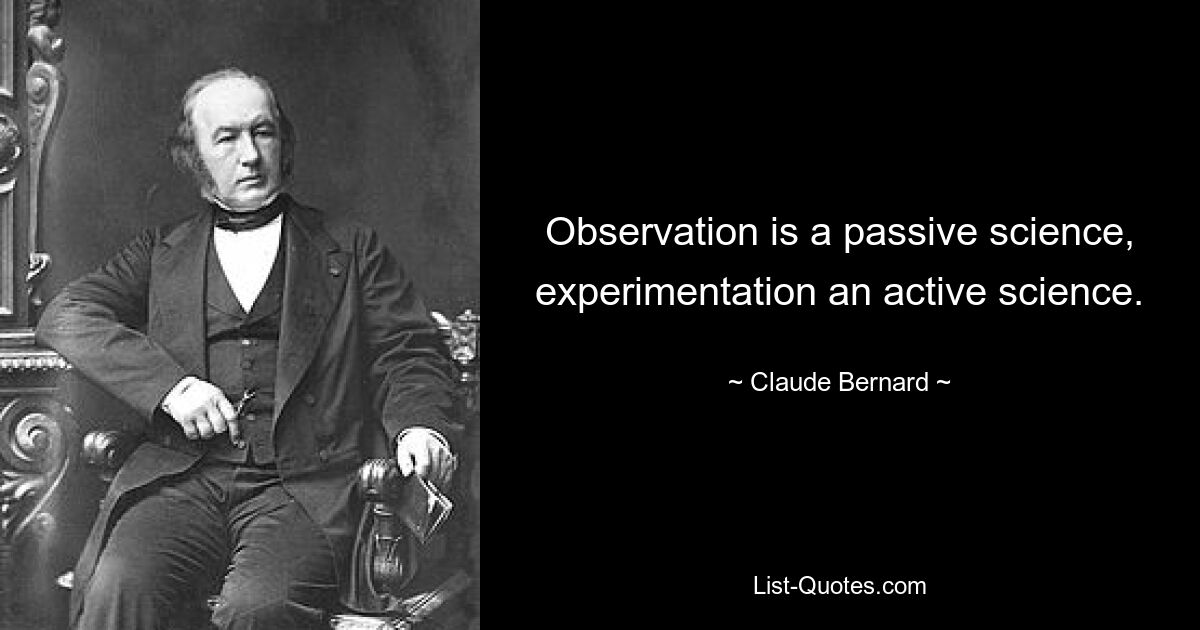 Observation is a passive science, experimentation an active science. — © Claude Bernard