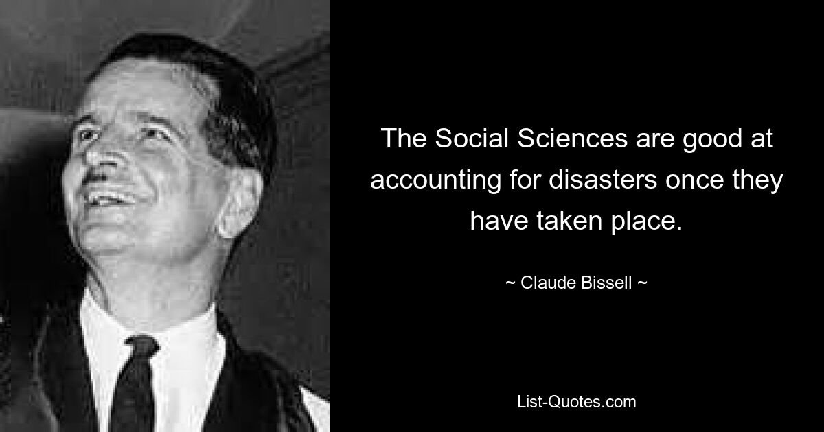 The Social Sciences are good at accounting for disasters once they have taken place. — © Claude Bissell