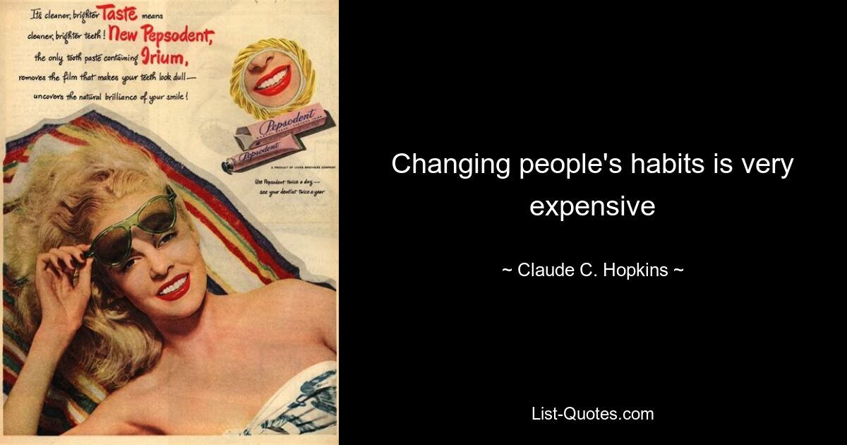 Changing people's habits is very expensive — © Claude C. Hopkins