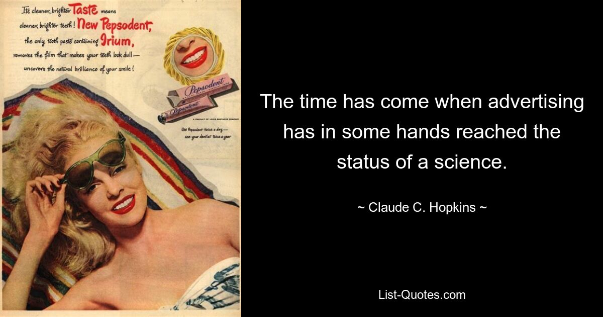 The time has come when advertising has in some hands reached the status of a science. — © Claude C. Hopkins