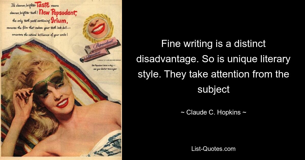 Fine writing is a distinct disadvantage. So is unique literary style. They take attention from the subject — © Claude C. Hopkins