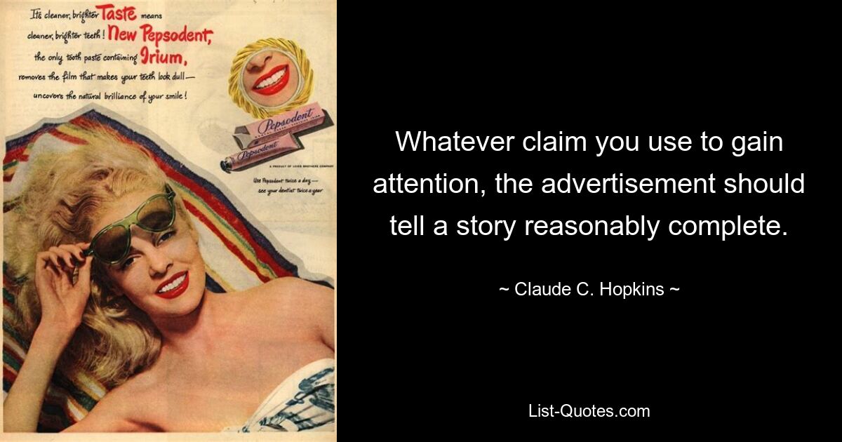 Whatever claim you use to gain attention, the advertisement should tell a story reasonably complete. — © Claude C. Hopkins