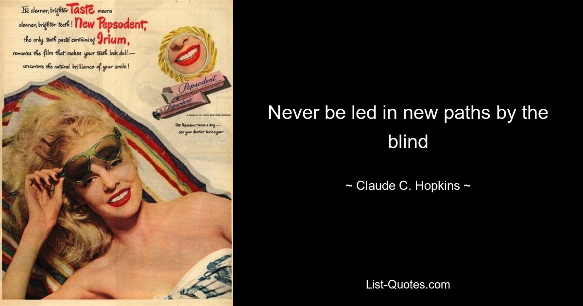 Never be led in new paths by the blind — © Claude C. Hopkins