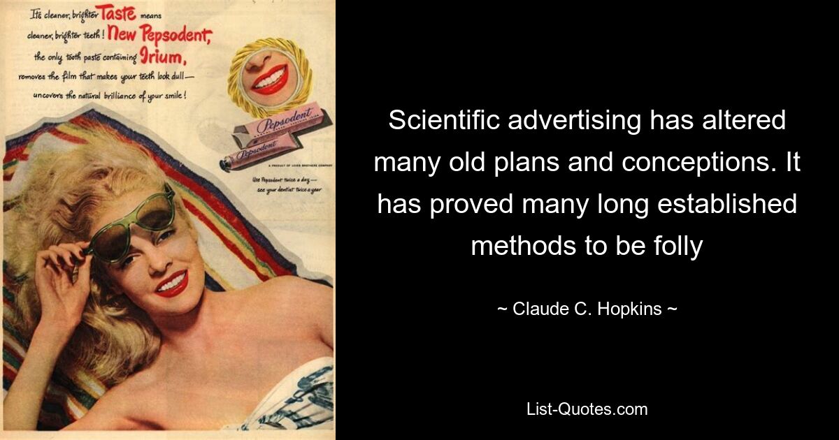 Scientific advertising has altered many old plans and conceptions. It has proved many long established methods to be folly — © Claude C. Hopkins