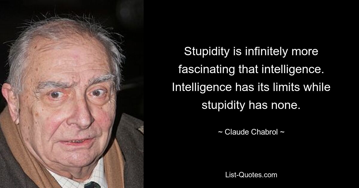 Stupidity is infinitely more fascinating that intelligence. Intelligence has its limits while stupidity has none. — © Claude Chabrol