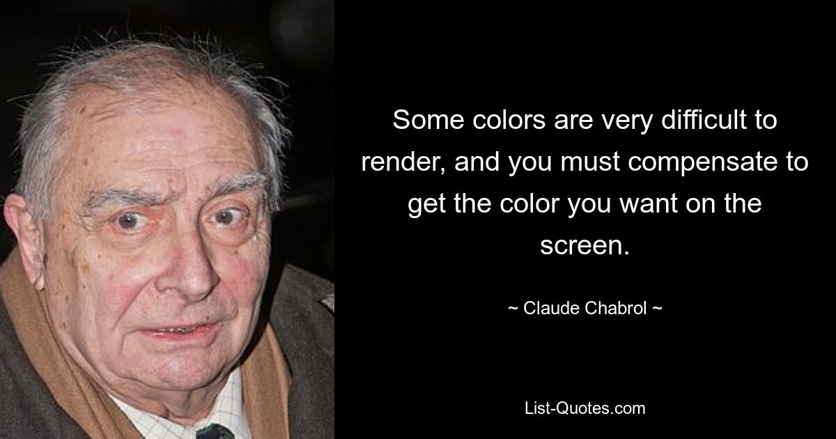 Some colors are very difficult to render, and you must compensate to get the color you want on the screen. — © Claude Chabrol