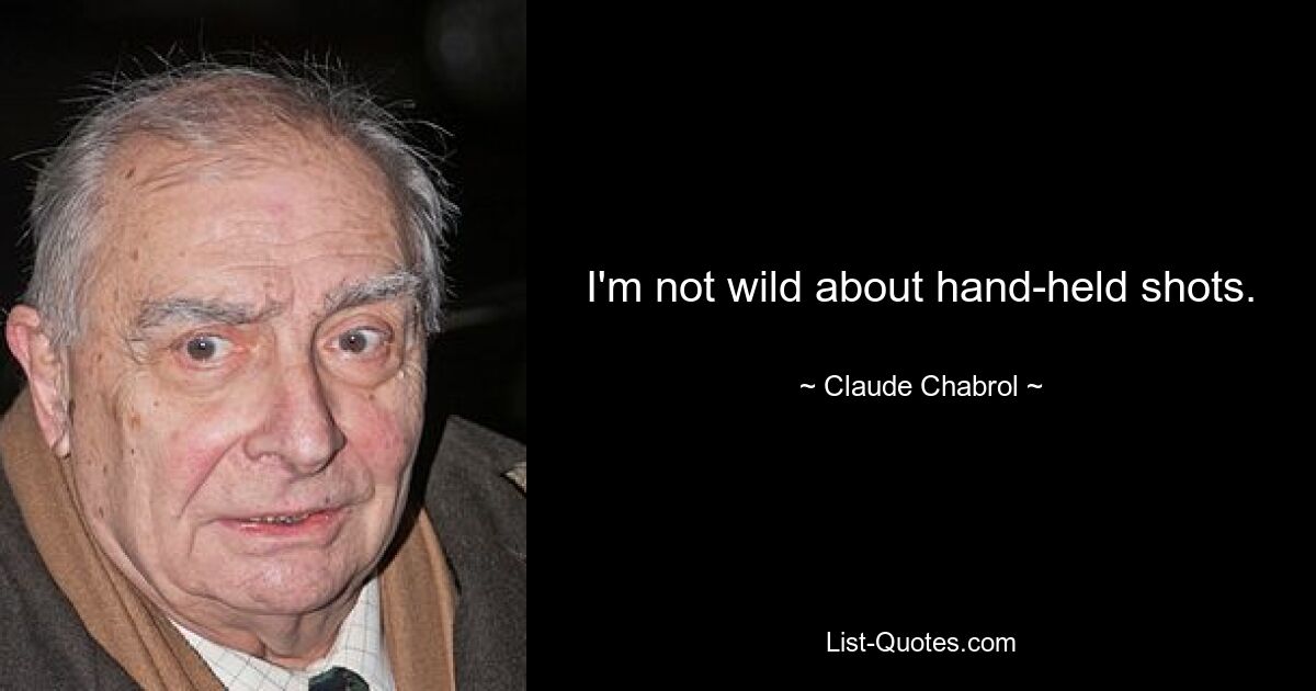 I'm not wild about hand-held shots. — © Claude Chabrol