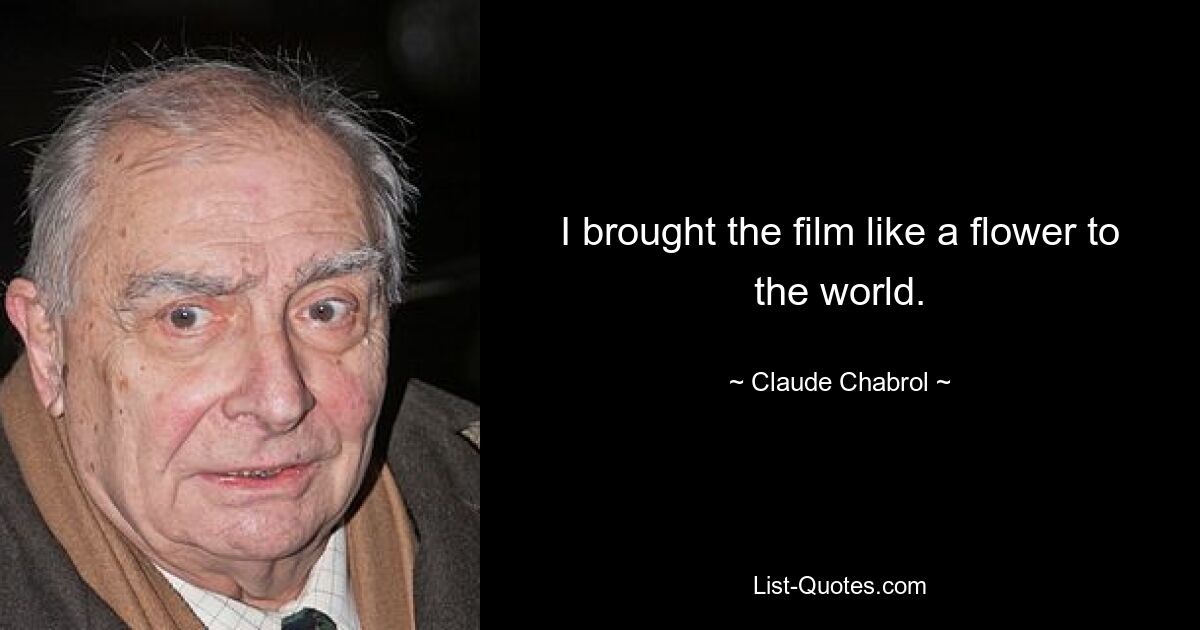 I brought the film like a flower to the world. — © Claude Chabrol