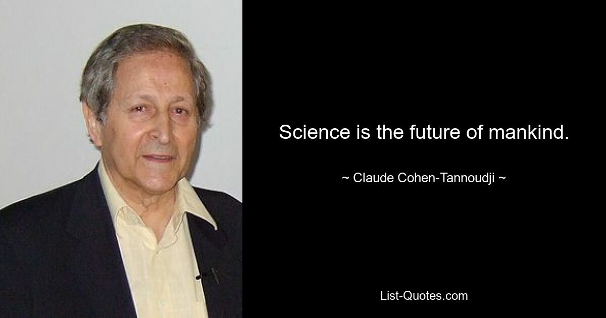 Science is the future of mankind. — © Claude Cohen-Tannoudji