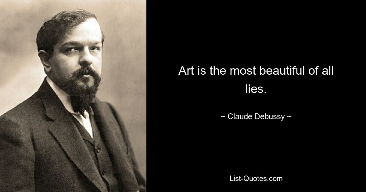 Art is the most beautiful of all lies. — © Claude Debussy