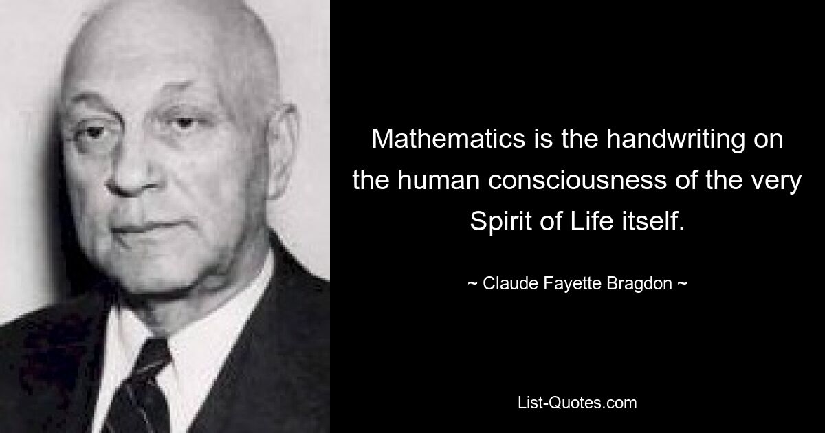 Mathematics is the handwriting on the human consciousness of the very Spirit of Life itself. — © Claude Fayette Bragdon