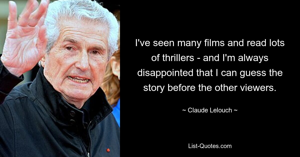 I've seen many films and read lots of thrillers - and I'm always disappointed that I can guess the story before the other viewers. — © Claude Lelouch