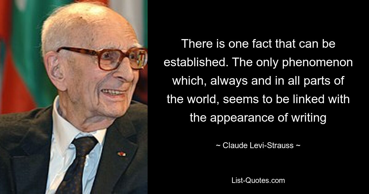 There is one fact that can be established. The only phenomenon which, always and in all parts of the world, seems to be linked with the appearance of writing — © Claude Levi-Strauss