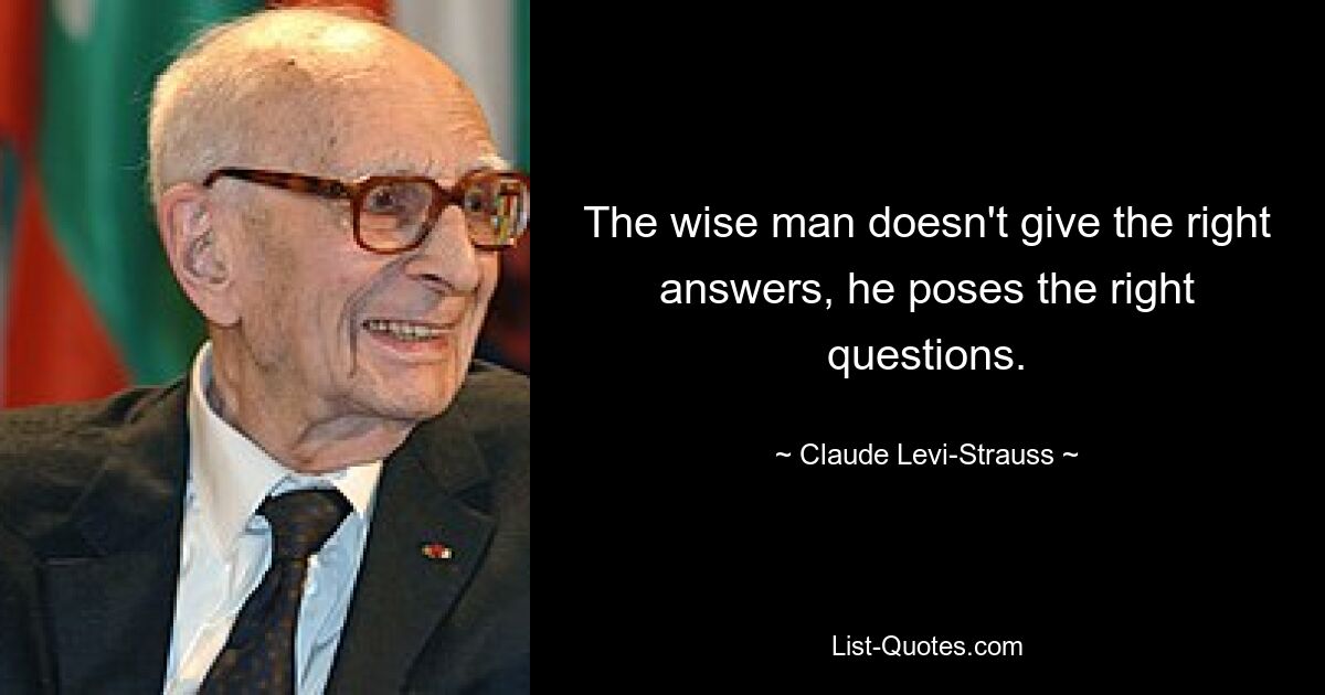 The wise man doesn't give the right answers, he poses the right questions. — © Claude Levi-Strauss