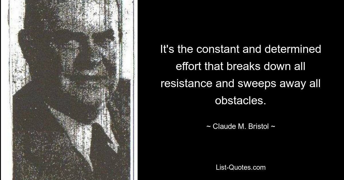 It's the constant and determined effort that breaks down all resistance and sweeps away all obstacles. — © Claude M. Bristol