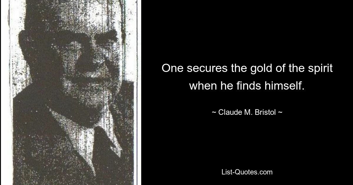 One secures the gold of the spirit when he finds himself. — © Claude M. Bristol