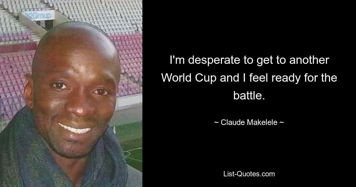 I'm desperate to get to another World Cup and I feel ready for the battle. — © Claude Makelele