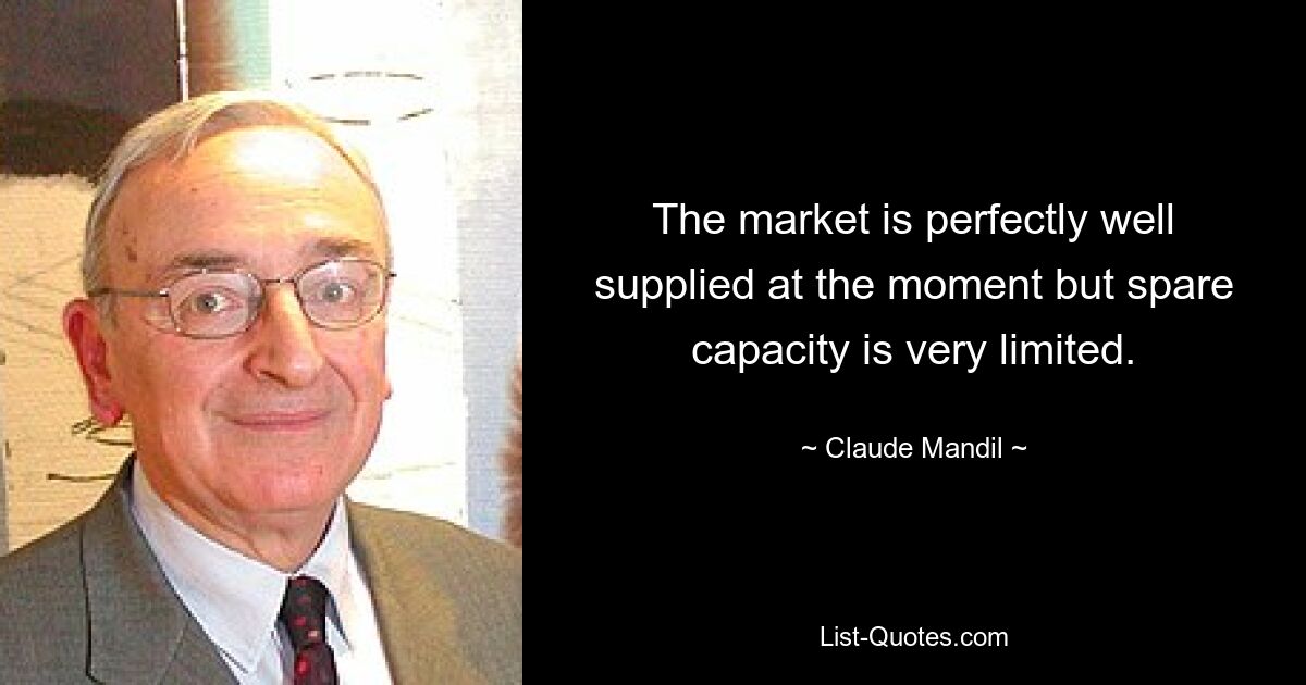 The market is perfectly well supplied at the moment but spare capacity is very limited. — © Claude Mandil