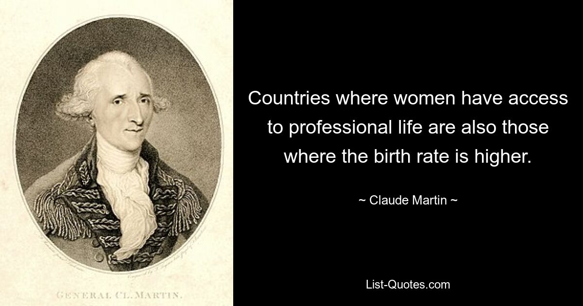 Countries where women have access to professional life are also those where the birth rate is higher. — © Claude Martin