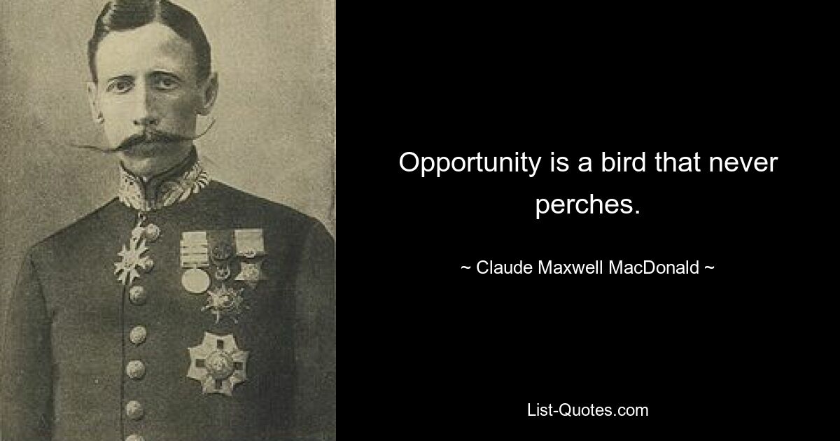 Opportunity is a bird that never perches. — © Claude Maxwell MacDonald