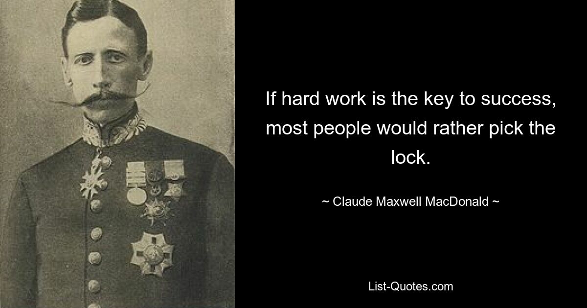 If hard work is the key to success, most people would rather pick the lock. — © Claude Maxwell MacDonald